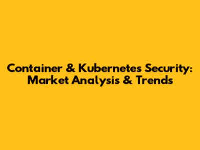 Container & Kubernetes Security: Market Analysis & Trends