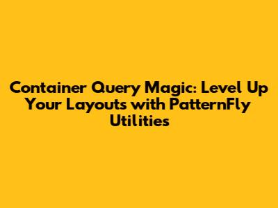 Container Query Magic: Level Up Your Layouts with PatternFly Utilities