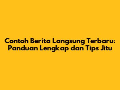 Contoh Berita Langsung Terbaru: Panduan Lengkap dan Tips Jitu