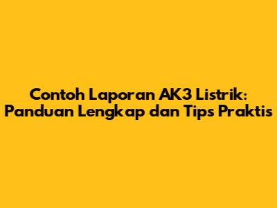 Contoh Laporan AK3 Listrik: Panduan Lengkap dan Tips Praktis