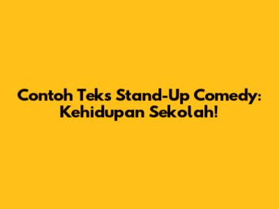 Contoh Teks Stand-Up Comedy: Kehidupan Sekolah!