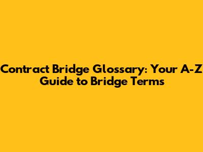 Contract Bridge Glossary: Your A-Z Guide to Bridge Terms