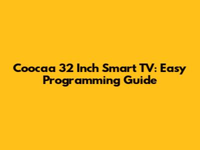 Coocaa 32 Inch Smart TV: Easy Programming Guide