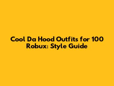 Cool Da Hood Outfits for 100 Robux: Style Guide