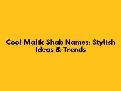 Cool Malik Shab Names: Stylish Ideas & Trends