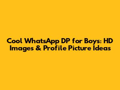 Cool WhatsApp DP for Boys: HD Images & Profile Picture Ideas