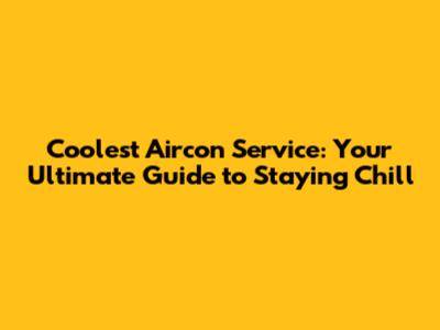 Coolest Aircon Service: Your Ultimate Guide to Staying Chill