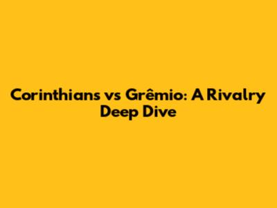Corinthians vs Grêmio: A Rivalry Deep Dive