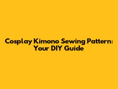 Cosplay Kimono Sewing Pattern: Your DIY Guide