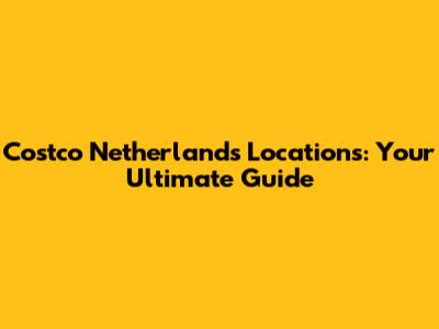 Costco Netherlands Locations: Your Ultimate Guide