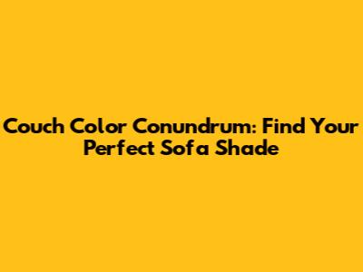 Couch Color Conundrum: Find Your Perfect Sofa Shade