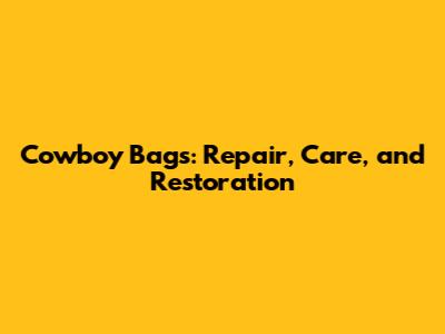 Cowboy Bags: Repair, Care, and Restoration