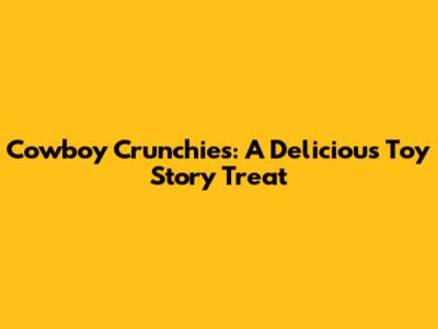 Cowboy Crunchies: A Delicious Toy Story Treat