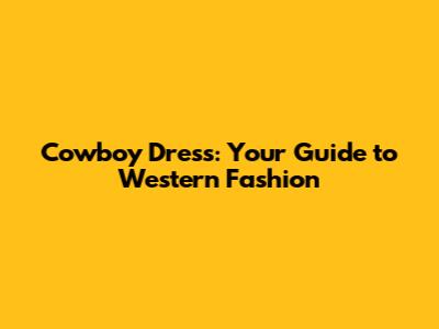 Cowboy Dress: Your Guide to Western Fashion