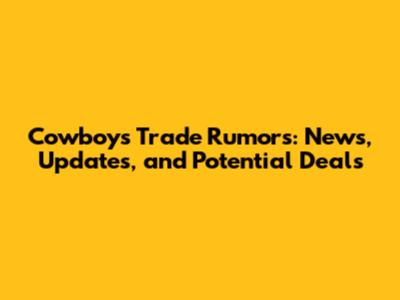 Cowboys' Trade Rumors: News, Updates, and Potential Deals