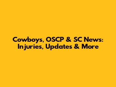 Cowboys, OSCP & SC News: Injuries, Updates & More