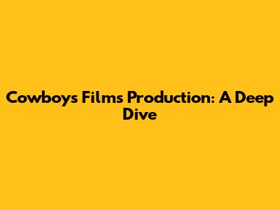 Cowboys Films Production: A Deep Dive