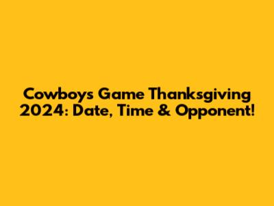 Cowboys Game Thanksgiving 2024: Date, Time & Opponent!