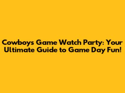 Cowboys Game Watch Party: Your Ultimate Guide to Game Day Fun!