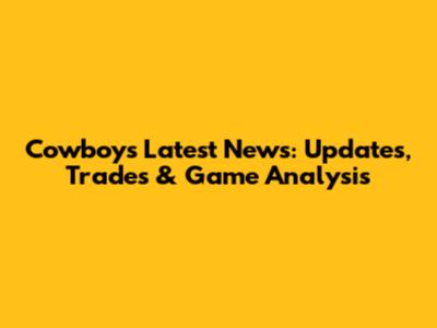 Cowboys Latest News: Updates, Trades & Game Analysis