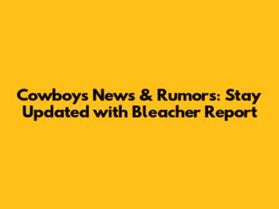 Cowboys News & Rumors: Stay Updated with Bleacher Report