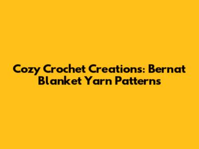 Cozy Crochet Creations: Bernat Blanket Yarn Patterns
