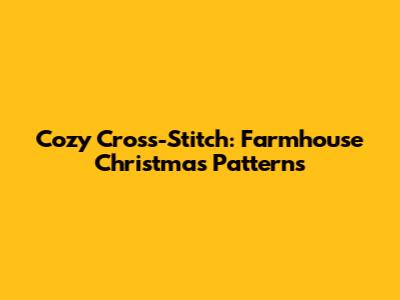Cozy Cross-Stitch: Farmhouse Christmas Patterns