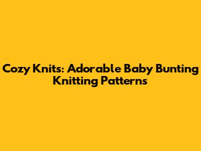 Cozy Knits: Adorable Baby Bunting Knitting Patterns