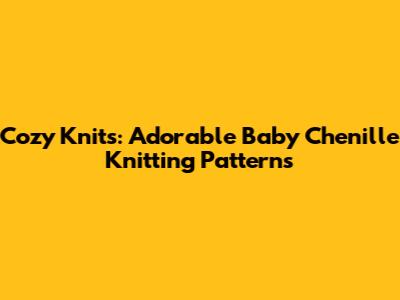 Cozy Knits: Adorable Baby Chenille Knitting Patterns