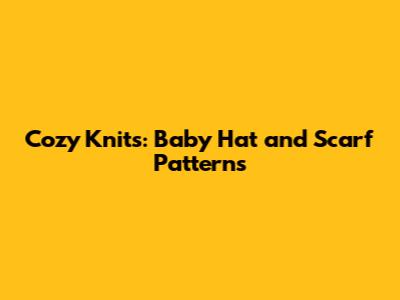 Cozy Knits: Baby Hat and Scarf Patterns