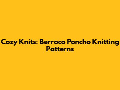 Cozy Knits: Berroco Poncho Knitting Patterns