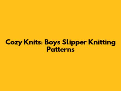 Cozy Knits: Boys' Slipper Knitting Patterns