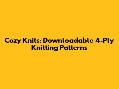 Cozy Knits: Downloadable 4-Ply Knitting Patterns