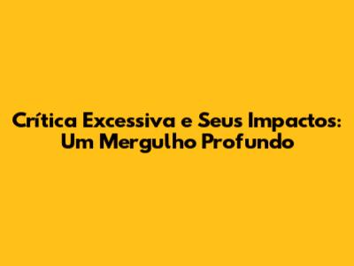 Crítica Excessiva e Seus Impactos: Um Mergulho Profundo