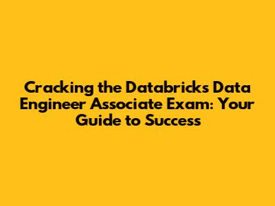 Cracking the Databricks Data Engineer Associate Exam: Your Guide to Success
