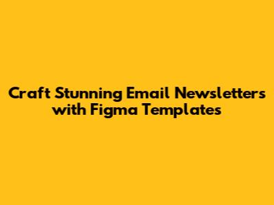 Craft Stunning Email Newsletters with Figma Templates