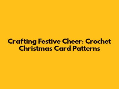 Crafting Festive Cheer: Crochet Christmas Card Patterns