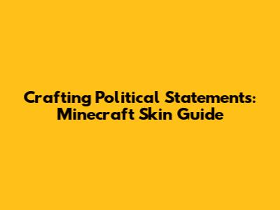 Crafting Political Statements: Minecraft Skin Guide