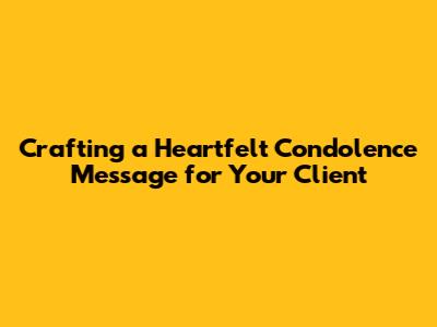 Crafting a Heartfelt Condolence Message for Your Client