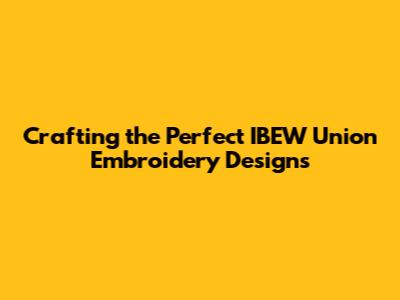 Crafting the Perfect IBEW Union Embroidery Designs