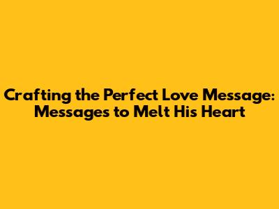 Crafting the Perfect Love Message: Messages to Melt His Heart