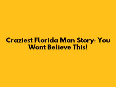 Craziest Florida Man Story: You Won't Believe This!
