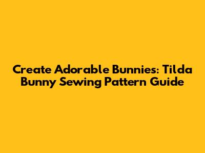 Create Adorable Bunnies: Tilda Bunny Sewing Pattern Guide