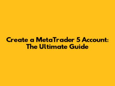 Create a MetaTrader 5 Account: The Ultimate Guide