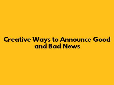 Creative Ways to Announce Good and Bad News
