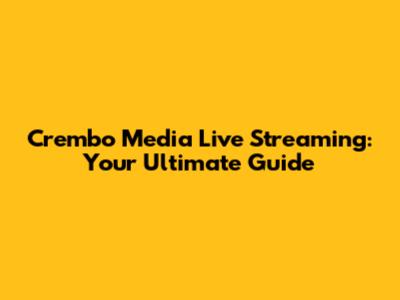 Crembo Media Live Streaming: Your Ultimate Guide