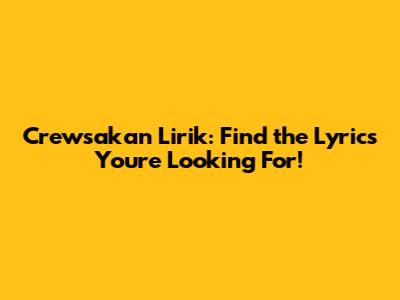 Crewsakan Lirik: Find the Lyrics You're Looking For!