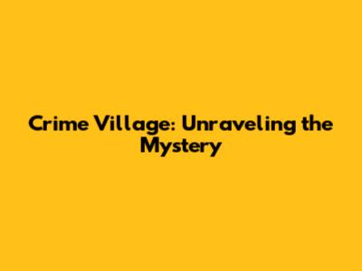 Crime Village: Unraveling the Mystery