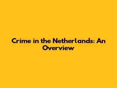 Crime in the Netherlands: An Overview
