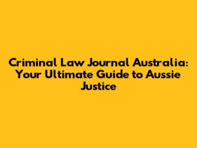 Criminal Law Journal Australia: Your Ultimate Guide to Aussie Justice